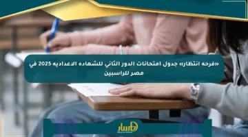 «فرحة انتظار» جدول امتحانات الدور الثاني للشهادة الإعدادية 2025 في مصر للراسبين